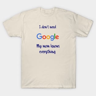 I don't need Google my mom knows everything T-Shirt